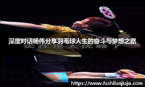 深度对话杨伟分享羽毛球人生的奋斗与梦想之路