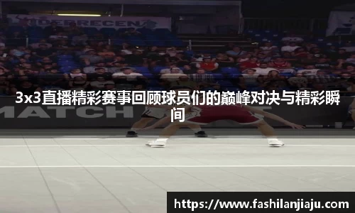 3x3直播精彩赛事回顾球员们的巅峰对决与精彩瞬间
