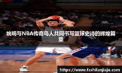 姚明与NBA传奇鸟人共同书写篮球史诗的辉煌篇章