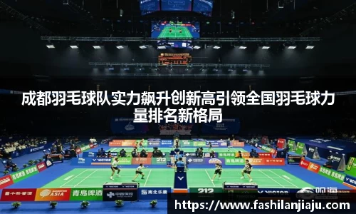 成都羽毛球队实力飙升创新高引领全国羽毛球力量排名新格局