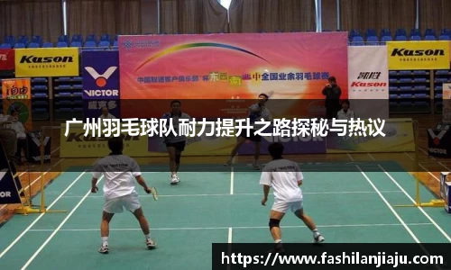 广州羽毛球队耐力提升之路探秘与热议