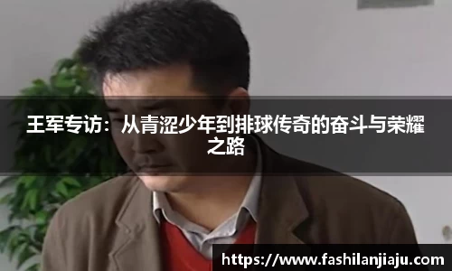 王军专访：从青涩少年到排球传奇的奋斗与荣耀之路