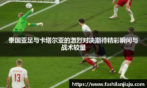 泰国亚足与卡塔尔亚的激烈对决期待精彩瞬间与战术较量