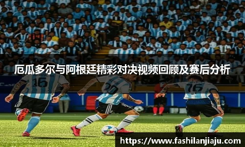 厄瓜多尔与阿根廷精彩对决视频回顾及赛后分析