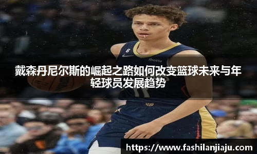 戴森丹尼尔斯的崛起之路如何改变篮球未来与年轻球员发展趋势
