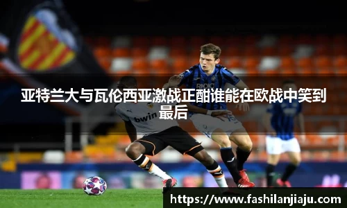 亚特兰大与瓦伦西亚激战正酣谁能在欧战中笑到最后