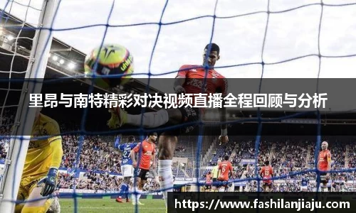 里昂与南特精彩对决视频直播全程回顾与分析