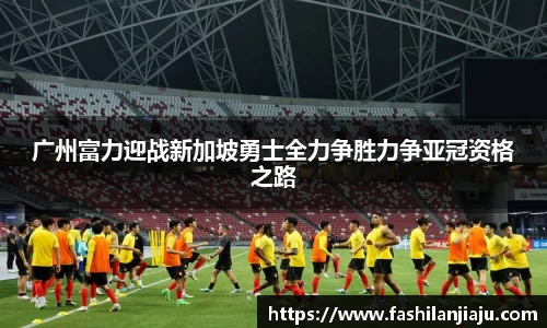 广州富力迎战新加坡勇士全力争胜力争亚冠资格之路