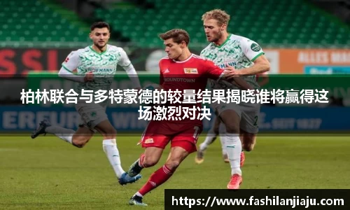 柏林联合与多特蒙德的较量结果揭晓谁将赢得这场激烈对决
