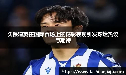 久保建英在国际赛场上的精彩表现引发球迷热议与期待