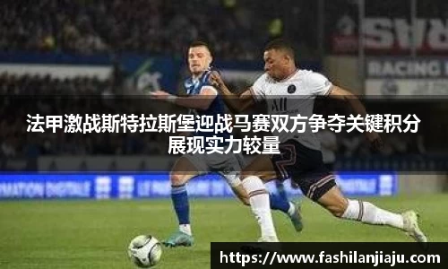 法甲激战斯特拉斯堡迎战马赛双方争夺关键积分展现实力较量