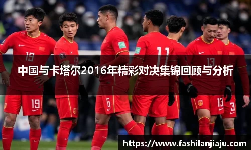 中国与卡塔尔2016年精彩对决集锦回顾与分析
