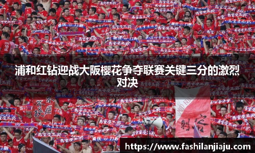 浦和红钻迎战大阪樱花争夺联赛关键三分的激烈对决