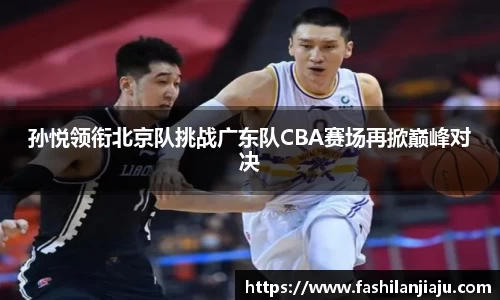孙悦领衔北京队挑战广东队CBA赛场再掀巅峰对决