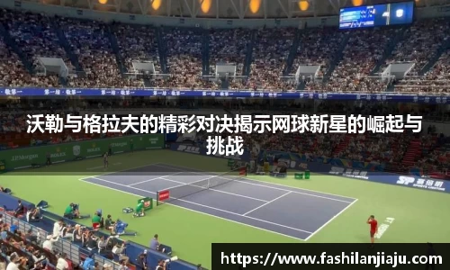 沃勒与格拉夫的精彩对决揭示网球新星的崛起与挑战