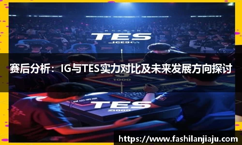 赛后分析：IG与TES实力对比及未来发展方向探讨